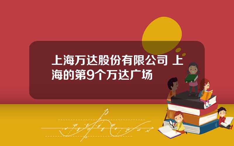 上海万达股份有限公司 上海的第9个万达广场